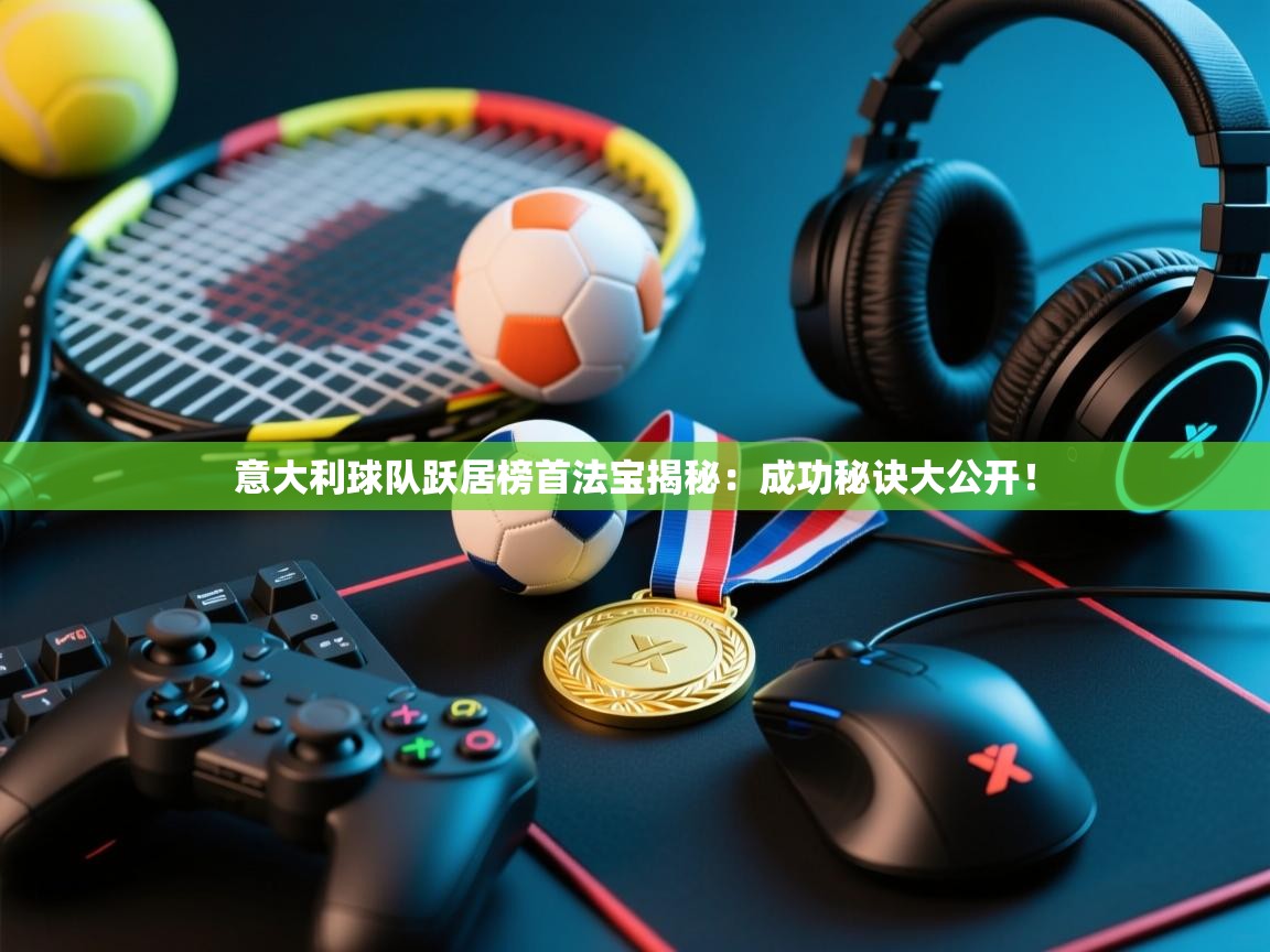 意大利球队跃居榜首法宝揭秘：成功秘诀大公开！  第1张