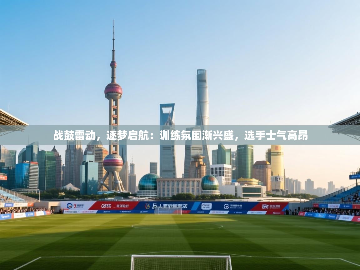 战鼓雷动，逐梦启航：训练氛围渐兴盛，选手士气高昂  第2张