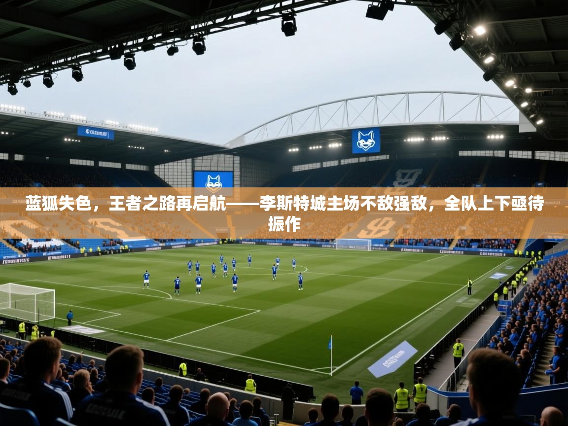 蓝狐失色，王者之路再启航——李斯特城主场不敌强敌，全队上下亟待振作  第1张