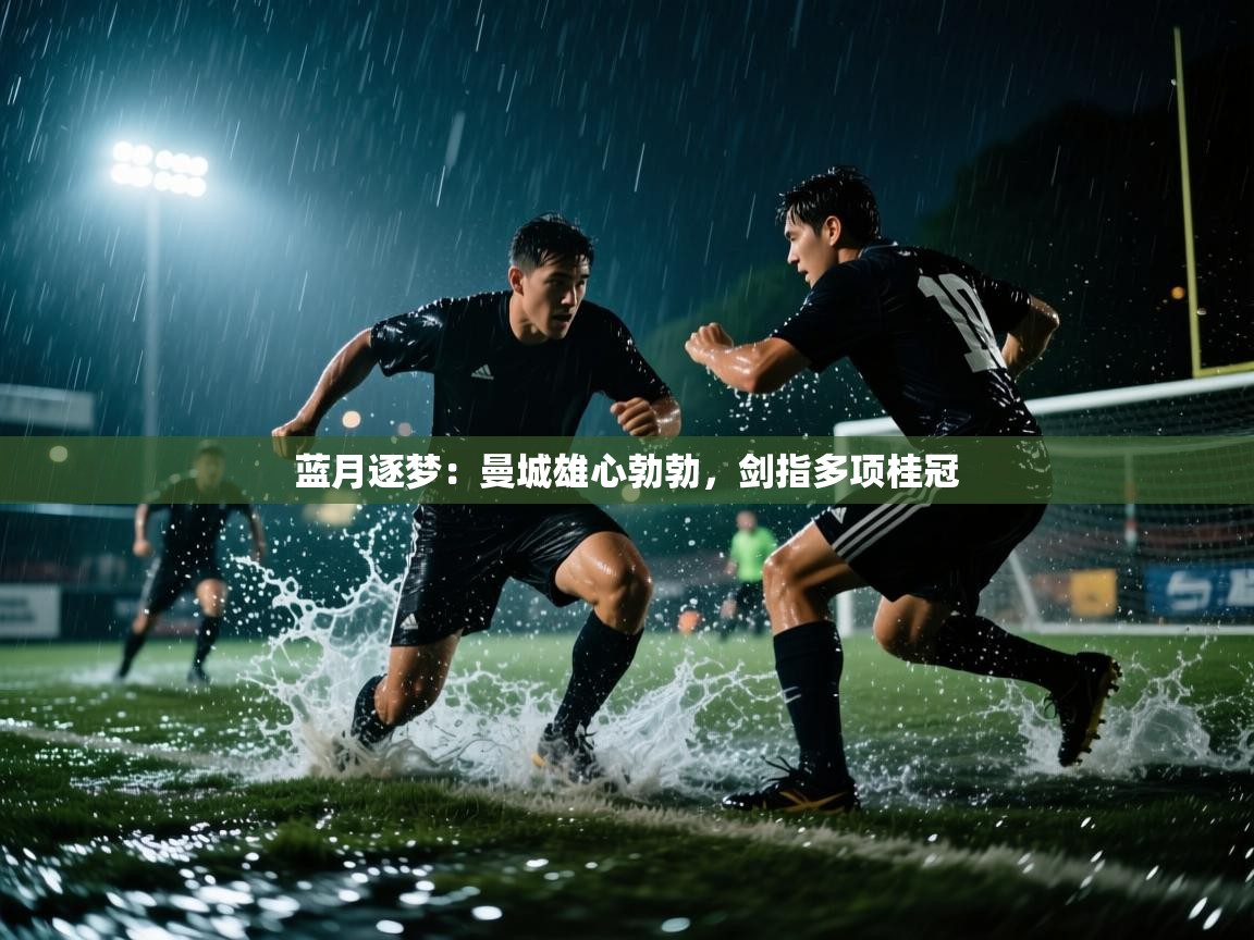 蓝月逐梦：曼城雄心勃勃，剑指多项桂冠  第2张