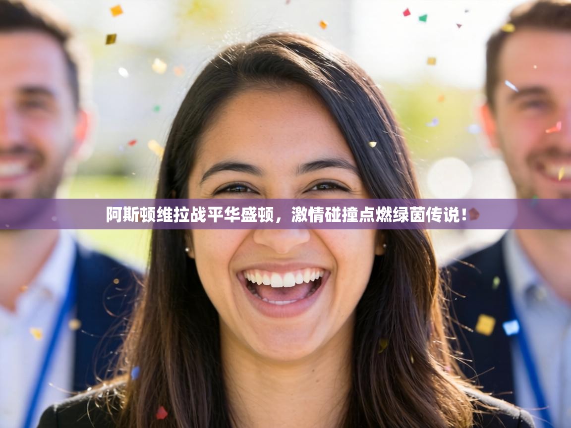 阿斯顿维拉战平华盛顿,激情碰撞点燃绿茵传说! 第2张