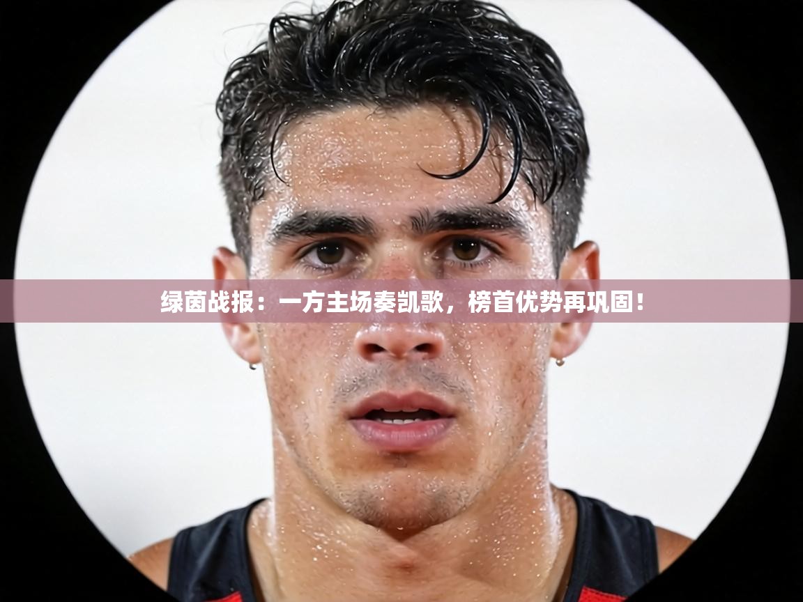 绿茵战报:一方主场奏凯歌,榜首优势再巩固! 第1张